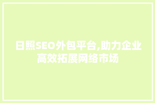 日照SEO外包平台,助力企业高效拓展网络市场