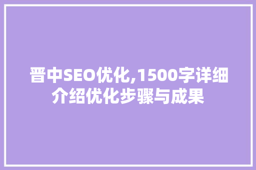 晋中SEO优化,1500字详细介绍优化步骤与成果