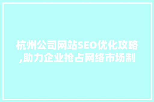 杭州公司网站SEO优化攻略,助力企业抢占网络市场制高点