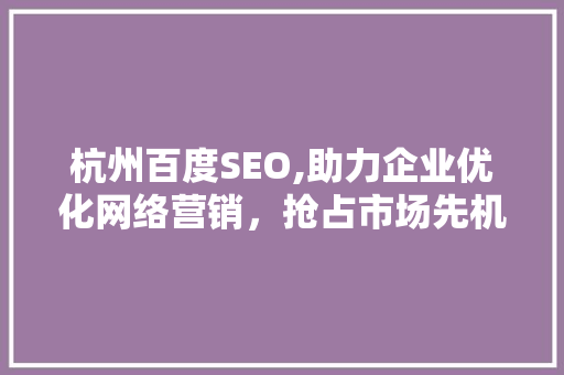 杭州百度SEO,助力企业优化网络营销，抢占市场先机