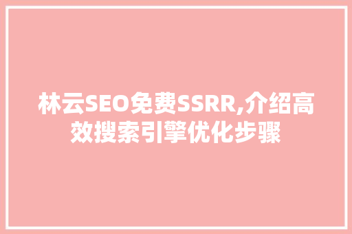 林云SEO免费SSRR,介绍高效搜索引擎优化步骤