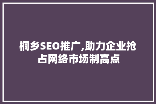 桐乡SEO推广,助力企业抢占网络市场制高点