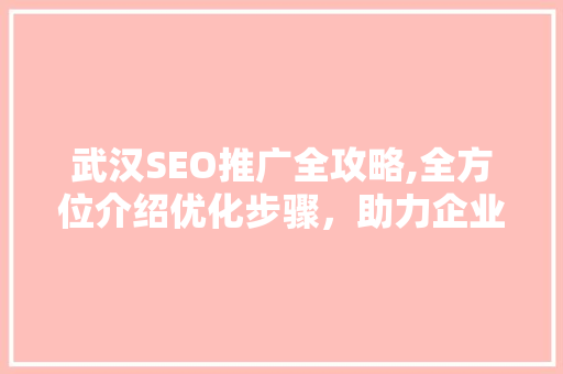 武汉SEO推广全攻略,全方位介绍优化步骤，助力企业腾飞