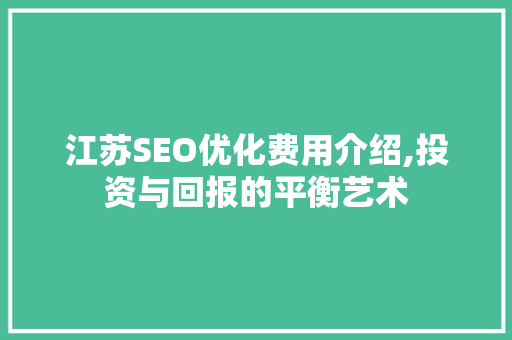 江苏SEO优化费用介绍,投资与回报的平衡艺术