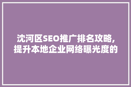 沈河区SEO推广排名攻略,提升本地企业网络曝光度的方法