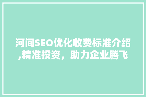 河间SEO优化收费标准介绍,精准投资，助力企业腾飞