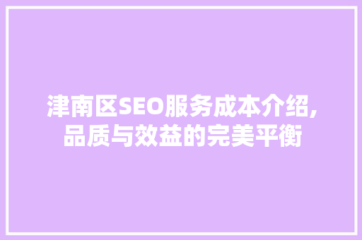 津南区SEO服务成本介绍,品质与效益的完美平衡