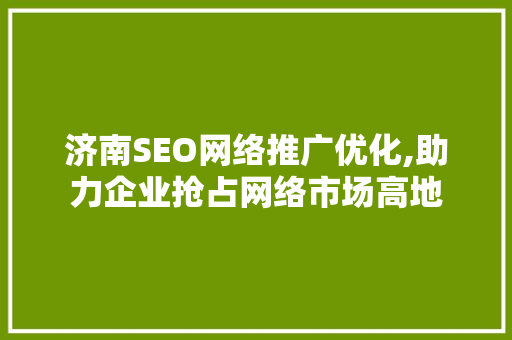 济南SEO网络推广优化,助力企业抢占网络市场高地