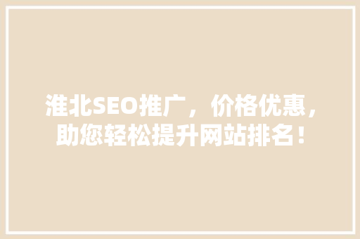 淮北SEO推广，价格优惠，助您轻松提升网站排名！