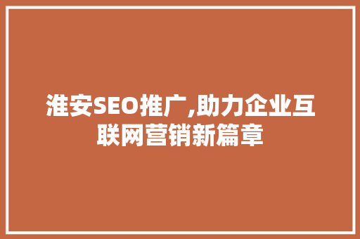 淮安SEO推广,助力企业互联网营销新篇章