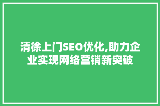 清徐上门SEO优化,助力企业实现网络营销新突破