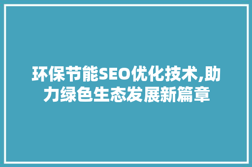 环保节能SEO优化技术,助力绿色生态发展新篇章