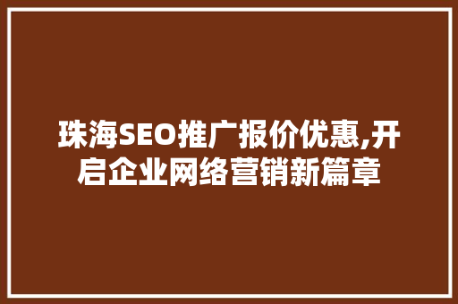 珠海SEO推广报价优惠,开启企业网络营销新篇章