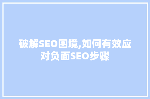 破解SEO困境,如何有效应对负面SEO步骤