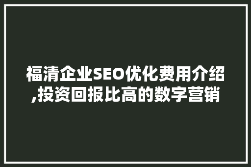 福清企业SEO优化费用介绍,投资回报比高的数字营销步骤