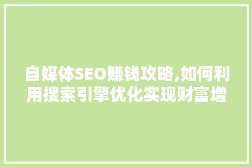 自媒体SEO赚钱攻略,如何利用搜索引擎优化实现财富增长