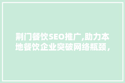 荆门餐饮SEO推广,助力本地餐饮企业突破网络瓶颈，打造品牌新高度