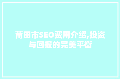 莆田市SEO费用介绍,投资与回报的完美平衡