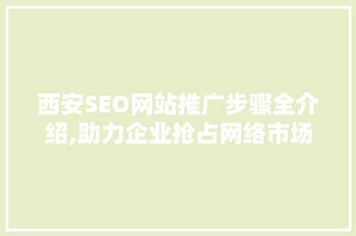 西安SEO网站推广步骤全介绍,助力企业抢占网络市场先机