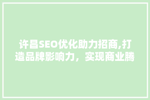 许昌SEO优化助力招商,打造品牌影响力，实现商业腾飞