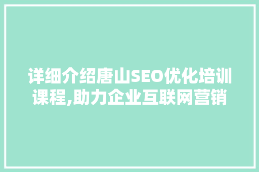 详细介绍唐山SEO优化培训课程,助力企业互联网营销腾飞
