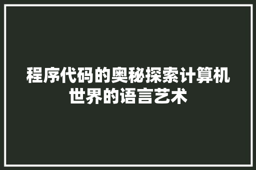 程序代码的奥秘探索计算机世界的语言艺术