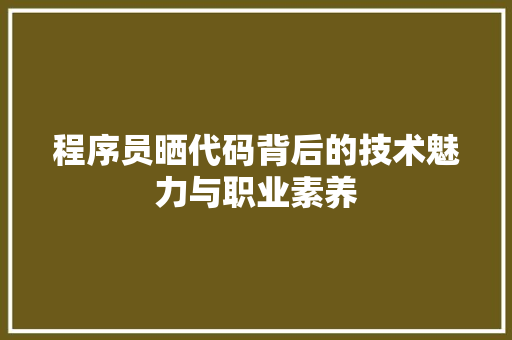 程序员晒代码背后的技术魅力与职业素养