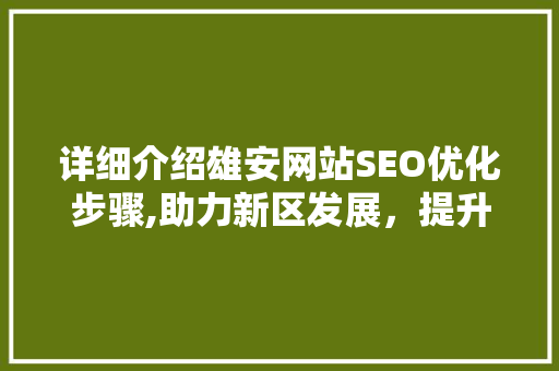 详细介绍雄安网站SEO优化步骤,助力新区发展，提升网络影响力