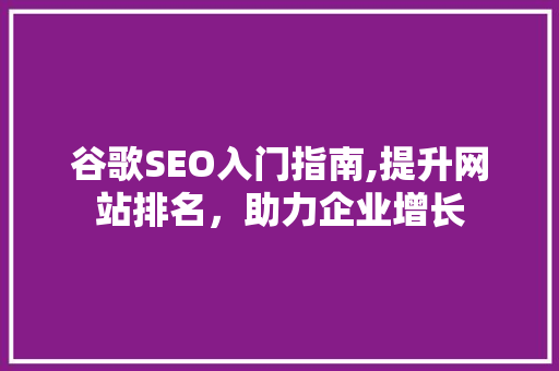 谷歌SEO入门指南,提升网站排名，助力企业增长