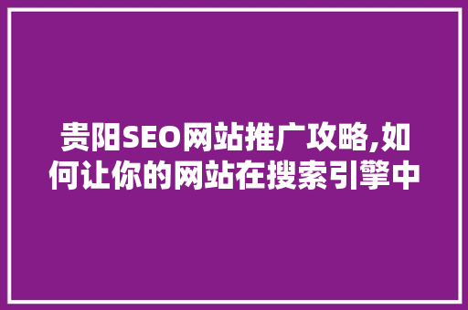 贵阳SEO网站推广攻略,如何让你的网站在搜索引擎中脱颖而出