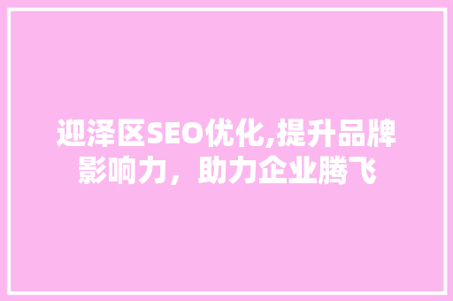 迎泽区SEO优化,提升品牌影响力，助力企业腾飞