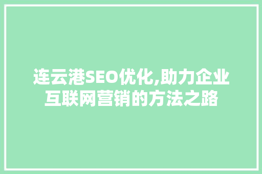 连云港SEO优化,助力企业互联网营销的方法之路