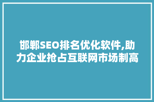 邯郸SEO排名优化软件,助力企业抢占互联网市场制高点