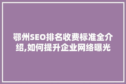 鄂州SEO排名收费标准全介绍,如何提升企业网络曝光度