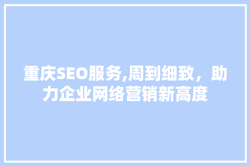 重庆SEO服务,周到细致，助力企业网络营销新高度