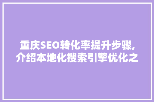 重庆SEO转化率提升步骤,介绍本地化搜索引擎优化之路