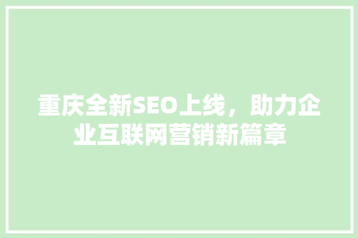 重庆全新SEO上线，助力企业互联网营销新篇章
