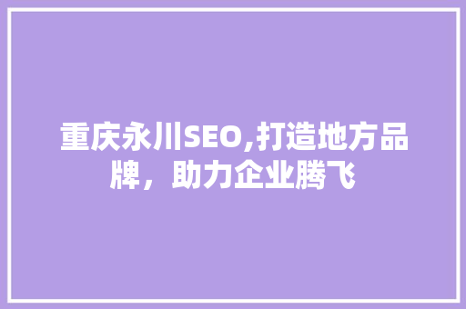 重庆永川SEO,打造地方品牌，助力企业腾飞