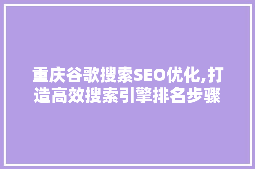 重庆谷歌搜索SEO优化,打造高效搜索引擎排名步骤