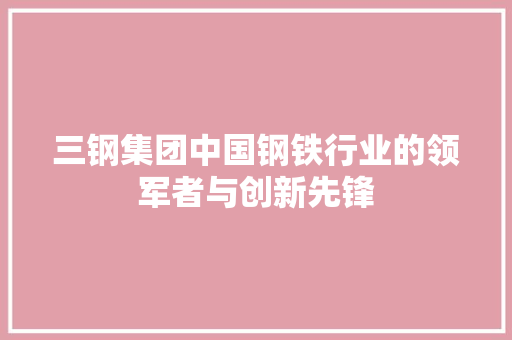 三钢集团中国钢铁行业的领军者与创新先锋