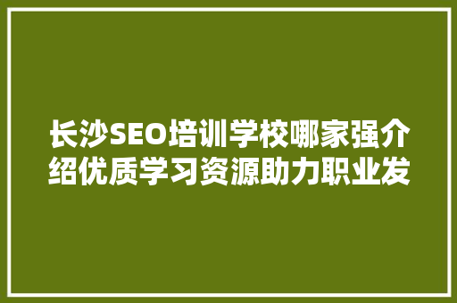 长沙SEO培训学校哪家强介绍优质学习资源助力职业发展