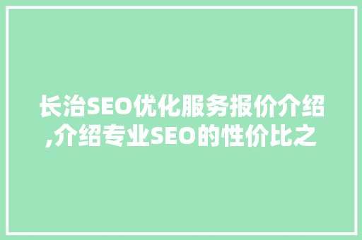 长治SEO优化服务报价介绍,介绍专业SEO的性价比之选