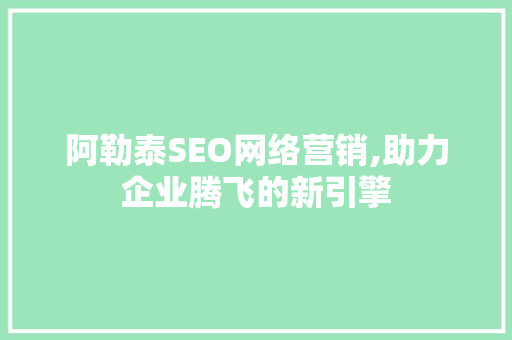 阿勒泰SEO网络营销,助力企业腾飞的新引擎