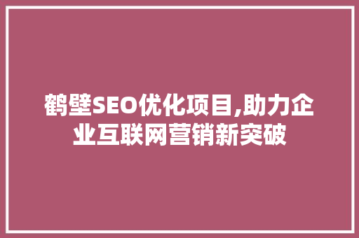 鹤壁SEO优化项目,助力企业互联网营销新突破