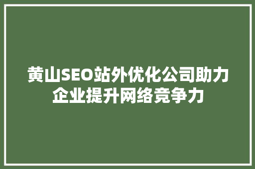 黄山SEO站外优化公司助力企业提升网络竞争力