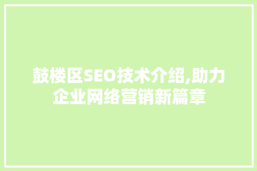 鼓楼区SEO技术介绍,助力企业网络营销新篇章