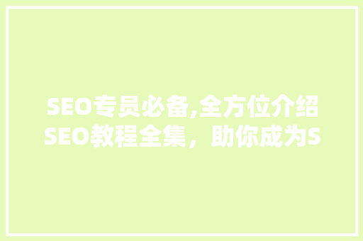 SEO专员必备,全方位介绍SEO教程全集，助你成为SEO高手