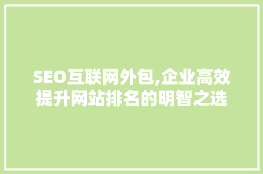 SEO互联网外包,企业高效提升网站排名的明智之选
