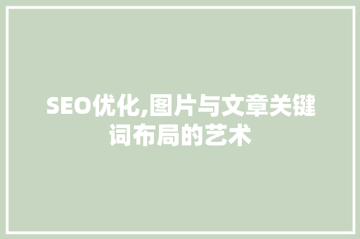 SEO优化,图片与文章关键词布局的艺术