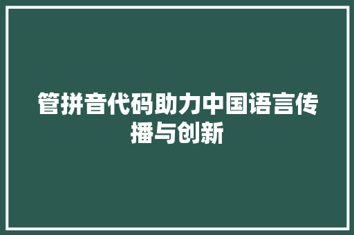 管拼音代码助力中国语言传播与创新